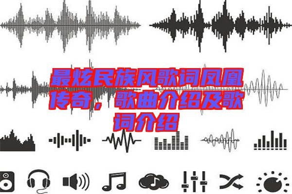 最炫民族風(fēng)歌詞鳳凰傳奇，歌曲介紹及歌詞介紹