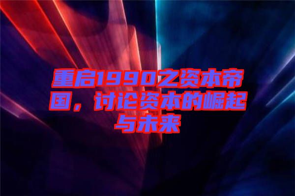 重啟1990之資本帝國，討論資本的崛起與未來
